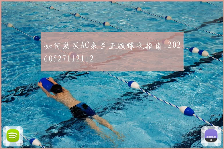 如何购买AC米兰正版球衣指南_20260527112112