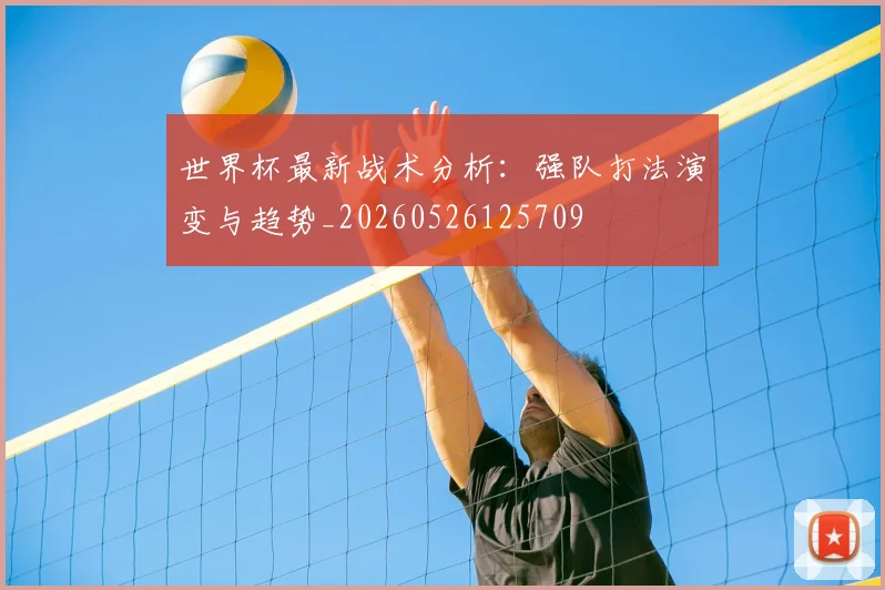 世界杯最新战术分析:强队打法演变与趋势_20260526125709