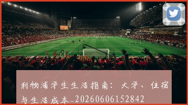 利物浦学生生活指南：大学、住宿与生活成本_20260606152842
