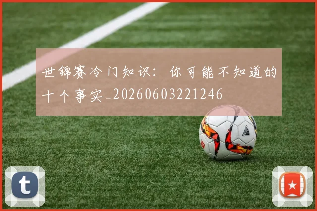 世锦赛冷门知识:你可能不知道的十个事实_20260603221246