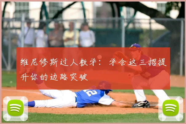 维尼修斯过人教学:学会这三招提升你的边路突破