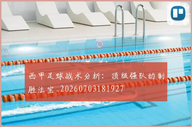 西甲足球战术分析:顶级强队的制胜法宝_20260703181927
